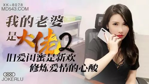 XK8078 舒涵 《我的老婆是大佬》2 旧爱闺蜜是新欢,修炼爱情的心酸 星空无限传媒
