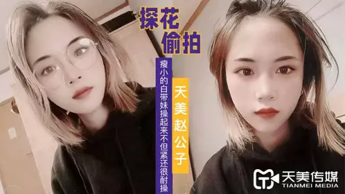 天美传媒.赵公子探花视频.看着瘦小的白带妹操起来不但紧还很耐操
