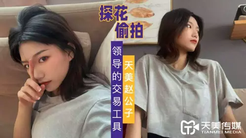 天美传媒.赵公子探花视频.自拍领导的交易工具