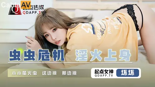 性视界传媒x起点传媒.QD008.坏坏.虫虫危机 淫火上身