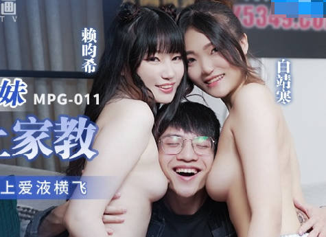 麻豆传媒映画.MPG-011.白靖寒.赖畇希.性爱至上爱液横飞.淫荡姐妹强上家教
