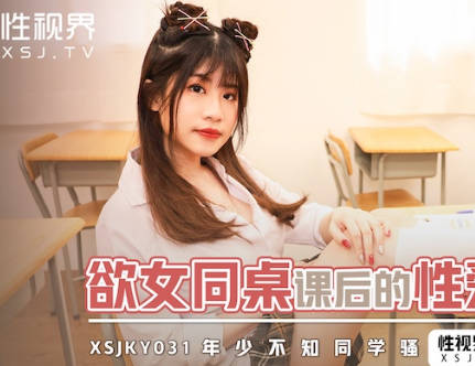 性视界传媒.xsjky031.晨曦.欲女同桌课后的性爱辅导