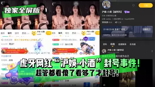 虎牙网红"沪娱-小酒呢"封号事件!超管都看傻了看够了才封号!