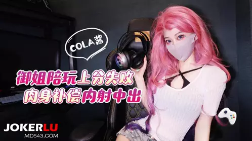 猛料原创 - 御姐陪玩上分失败肉身补偿,内射中出_cola酱