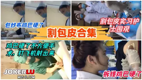 【割包皮合集】护士包药被摸硬,不争气射了