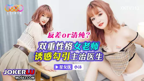 XKTV113 反差or清纯? 双重性格女老师诱惑勾引主治医生 小沫 星空无限传媒