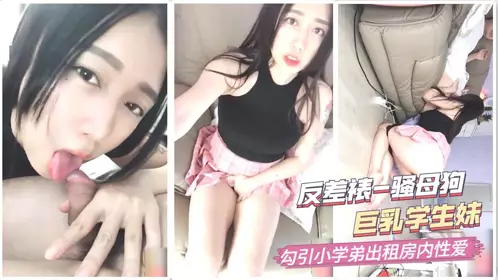 反差裱-骚母狗巨乳学生妹,勾引小学弟出租房内性爱1的!
