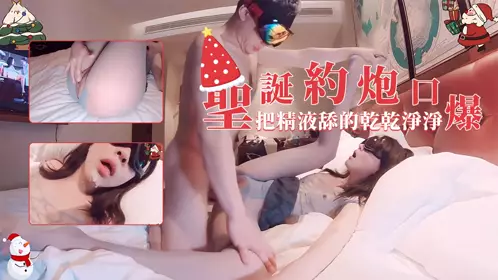 202圣诞限定-圣诞约炮口爆,把精液舔的干干净净的!