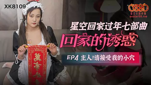XK809 回家的诱惑EP4主人请接受我的小穴的!