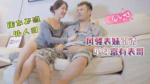 STP31058 禁忌之爱表兄妹乱伦❤️肥水不流外人田,风骚表妹引诱单身富有表哥