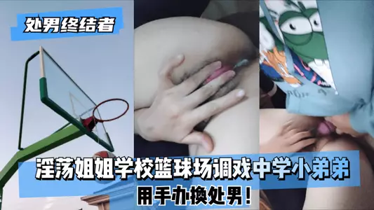 【处男终结者】淫荡姐姐学校篮球场调戏中学小弟弟!用手办换处男!!