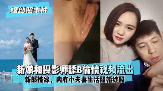 【婚纱照事件】新娘背着新郎和拍婚纱照的摄影师舔B偷情视频流出!内有小夫妻生活照婚纱照!!