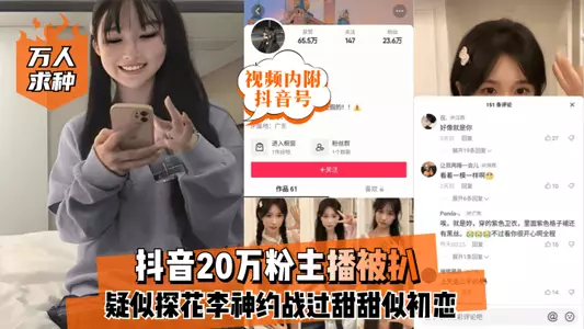 【万人求种】抖音20万粉主播【视频内附抖音号】被扒疑似探花李神约战过甜甜似初恋+抖音视频!