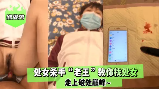 【涨姿势】处女杀手“老王”教你找处女!走上破处巅峰~