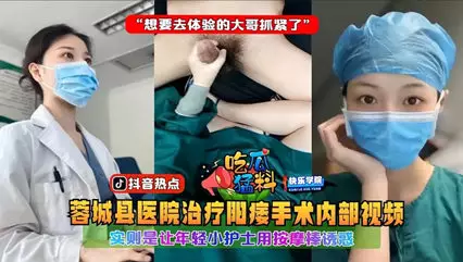 蓉城县医院治疗阳痿手术内部视频,实则是让年轻小护士用按摩棒诱惑