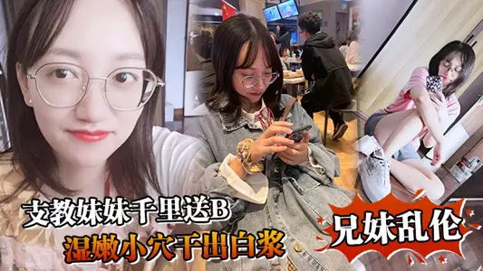 【兄妹乱伦】支教妹妹千里送B,湿嫩小穴干出白浆“哥~能不能快点射~我受不了啦”