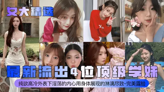 【女大精选】最新流出4位顶级学妹!纯欲高冷外表下淫荡的内心用身体展现的淋漓尽致~完美露脸~