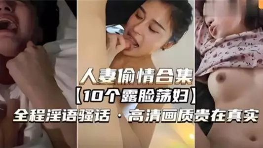 【人妻偷情合集】10个露脸荡妇,全程淫语骚话,高清画质贵在真实
