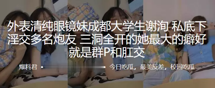 外表清纯眼镜妹成都大学生“谢洵”私底下淫交多名炮友,三洞全开的她最大的癖好就是群P和肛交