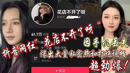 抖音网红”花店不开了呀“因手机丢失,爆出大量私密照和打炮视频,超劲爆!