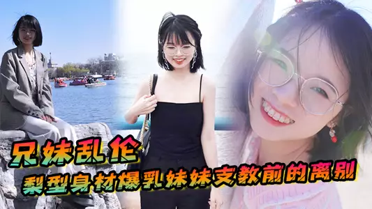 【兄妹乱伦】梨型身材妹妹支教前的离别,情趣三点式猫女邂逅,内射宫口锁精