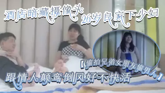 【偷拍兄弟女朋友偷男人】酒店暗藏摄像头26岁良家下少妇,主动风骚,跟情人颠鸾倒凤好不快活