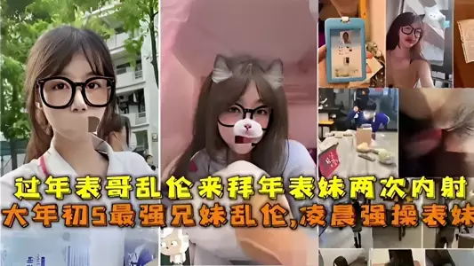 【最强兄妹乱伦】凌晨强操表妹,过年表哥乱伦来拜年表妹两次内射