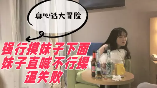 真心话大冒险,强行摸妹子下面,妹子直喊不行操逼失败