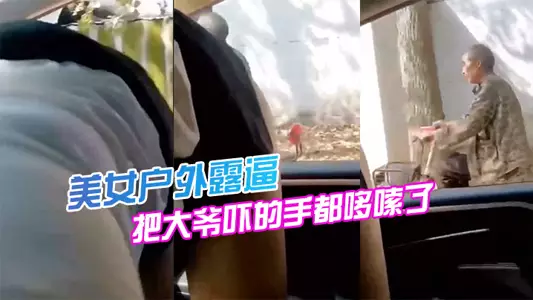 美女户外露逼,把大爷吓的手都哆嗦了