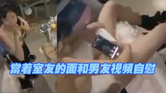 当着室友的面和男友视频自慰,现在的学生太会玩了