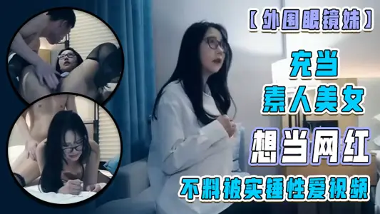 【外围眼镜妹】充当素人美女 想当网红 不料被实锤性爱视频!