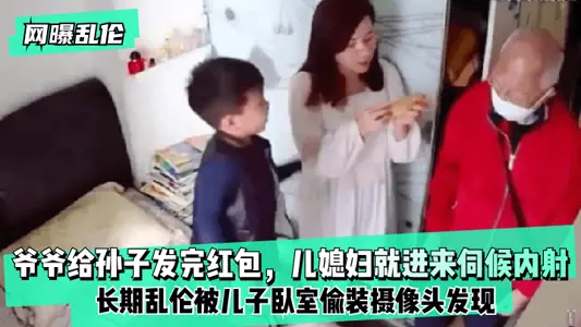 网曝乱伦爷爷给孙子发完红包,儿媳妇就进来伺候内射!长期乱伦被儿子卧室偷装摄像头发现!