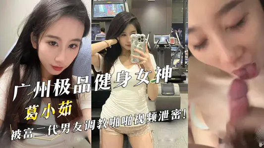 广州极品健身女神『葛小茹』被富二代男友调教啪啪视频泄密!
