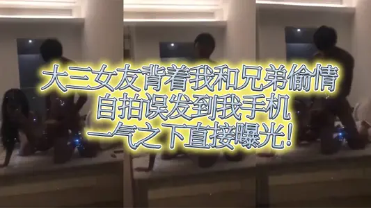 大三女友背着我和兄弟偷情自拍误发到我手机,一气之下直接曝光