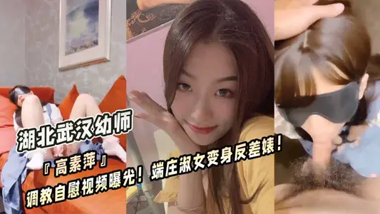 湖北武汉幼师『高素萍』调教自慰视频曝光!端庄淑女变身反差婊!