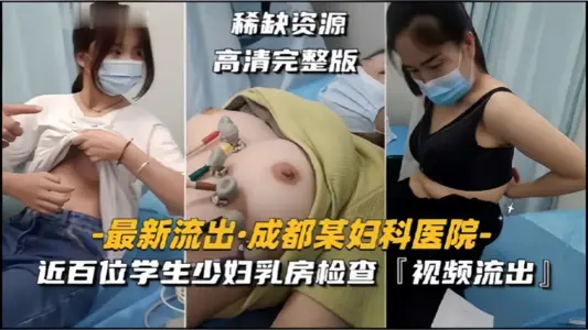 【成都某妇科医院】近百位学生少妇乳房检查,视频流出