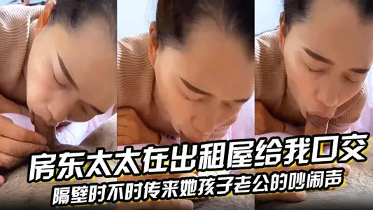 房东太太在出租屋给我口交,隔壁时不时传来她孩子老公的吵闹声
