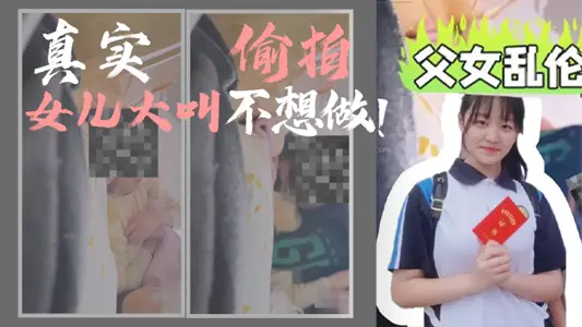 【父女乱伦】我和女儿乱伦,第一次乱伦完整版,真实偷拍,女儿大叫不想做!