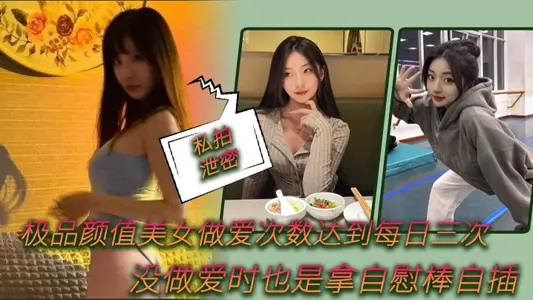 【私拍泄密】极品颜值美女做爱次数达到每日三次,没做爱时也是拿自慰棒自插0