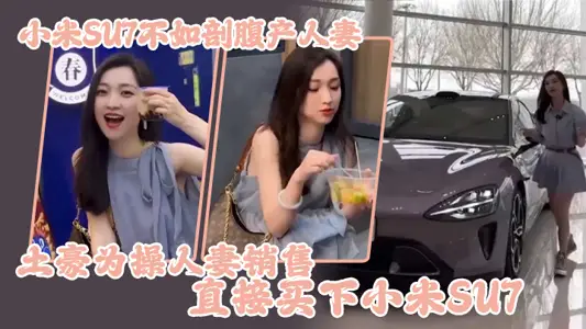小米SU7不如剖腹产人妻,土豪为操人妻销售直接买下小米SU7