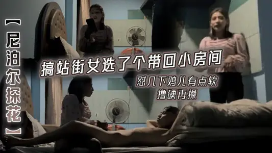 【尼泊尔探花】搞站街女,选了个带回小房间,怼几下,鸡儿有点软,撸硬再操
