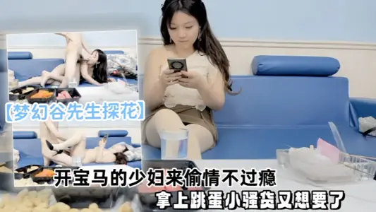 【梦幻谷先生探花】泡良大神,开宝马的少妇来偷情不过瘾,拿上跳蛋小骚货又想要了
