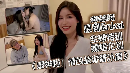【走马探花恩凯Enkai】全球特别嫖娼企划《泰神啦!情色旅游番外篇》