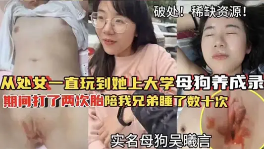 【破处!稀缺资源】从处女一直玩到他上大学母狗养成 期间大了两次胎陪我兄弟睡了数十次