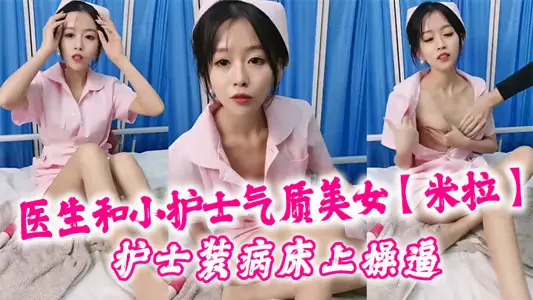 医生和小护士气质美女【米拉】护士装病床上操逼,深喉口交大屌,骑乘猛操无毛小穴,高潮浪叫多次喷水