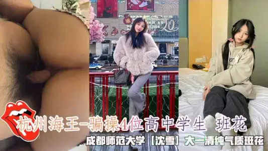 杭州海王-骗操4位高中学生 班花,成都师范大学【沈雪】大一清纯气质班花。