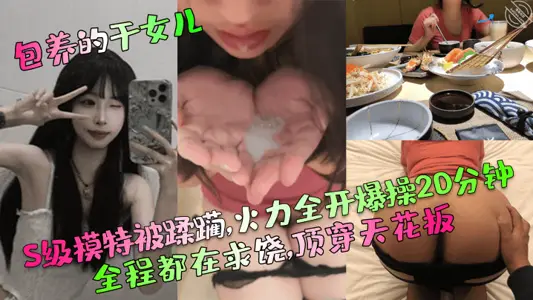 【包养的干女儿】S级模特被蹂躏,火力全开爆操20分钟,全程都在求饶,顶穿天花板!