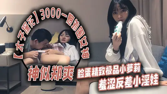 【太子探花】3000一炮外围女神,神似郑爽,脸蛋精致极品小萝莉,羞涩反差小淫娃