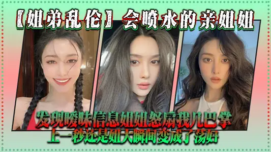 【姐弟乱伦】会喷水的亲姐姐,发现暧昧信息姐姐怒扇我几巴掌,上一秒还是姐大瞬间变成了荡妇