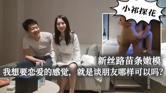 【小祁探花】新丝路苗条嫩模_我想要恋爱的感觉,就是谈朋友哪样可以吗?可以,片子挺好看的,有大量的对话情节